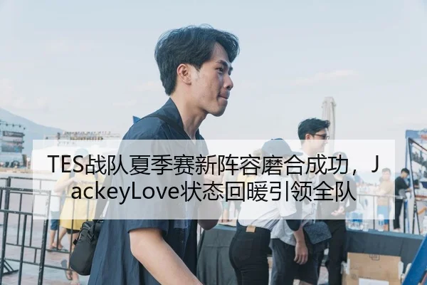 TES战队夏季赛新阵容磨合成功，JackeyLove状态回暖引领全队