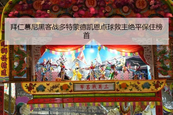 拜仁慕尼黑客战多特蒙德凯恩点球救主绝平保住榜首
